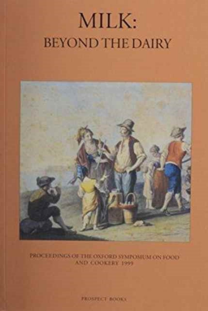 Milk: Beyond the Dairy - Proceedings of the Oxford Symposium on Food and Cookery, 1999