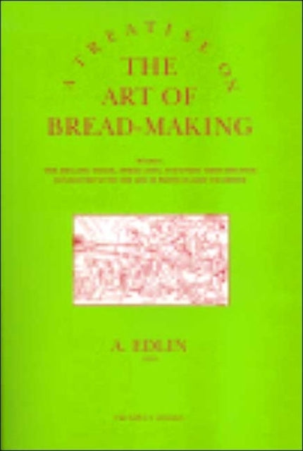 A Treatise on the Art of Bread-making: Wherein, the Mealing Trade, Assize Laws, and Every Circumstance Connected with the Art, is Particularly Examined