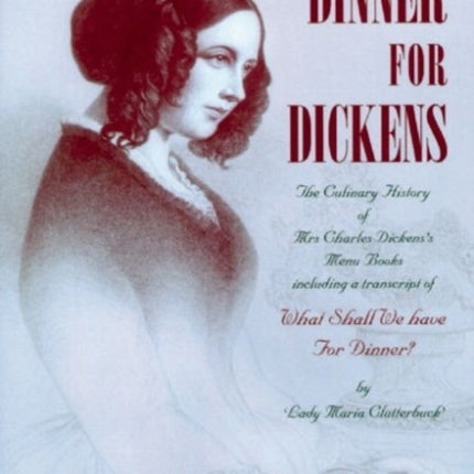 Dinner for Dickens: The Culinary History of Mrs Charles Dickens' Menu Books