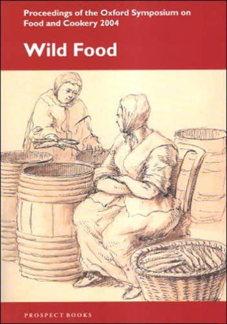 Wild Food: Proceedings of the Oxford Symposium on Food and Cookery: 2004