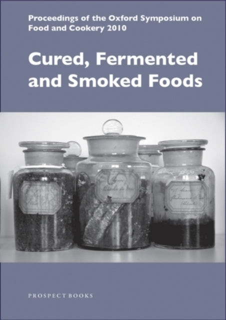 Cured, Fermented and Smoked Foods: Proceedings from the Oxford Symposium on Food and Cookery 2010