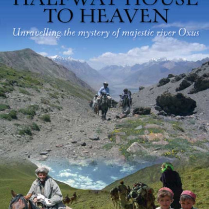 Halfway House To Heaven: Unravelling the Mystery of the Majestic River Oxus