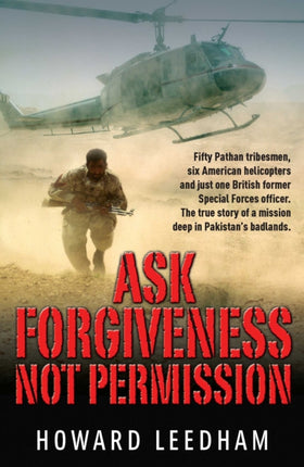 Ask Forgiveness Not Permission: The True Story a Discreet Operation in Pakistan's 'badlands'