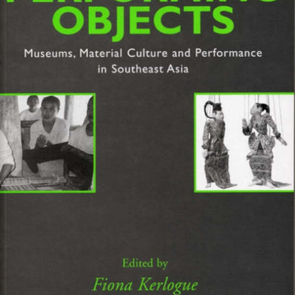 Performing Objects: Museums, Material Culture and Performance in Southeast Asia