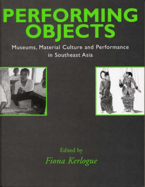 Performing Objects: Museums, Material Culture and Performance in Southeast Asia