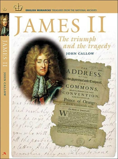 James II The Triumph and the Tragedy English Monarchs Treasures from the National Archives S