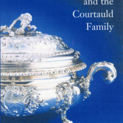 Silver  the Courtauld Family Three Generations of Eighteenthcentury Silversmiths