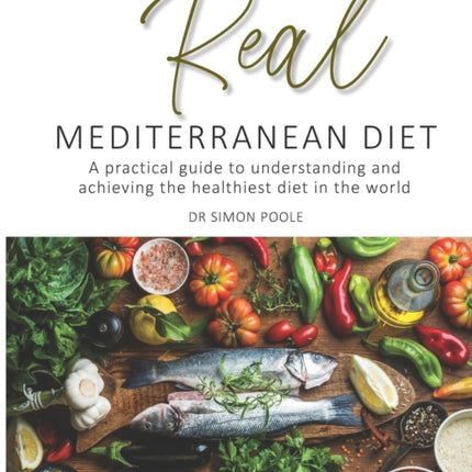 The Real Mediterranean Diet: A practical guide to understanding and achieving the healthiest diet in the world