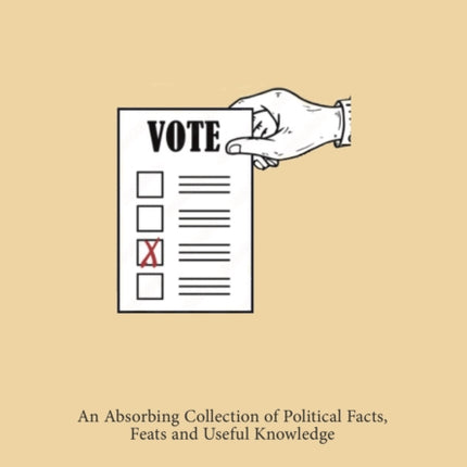 The Political Compendium: An Absorbing Collection of Political Facts, Feats and Useful Knowledge