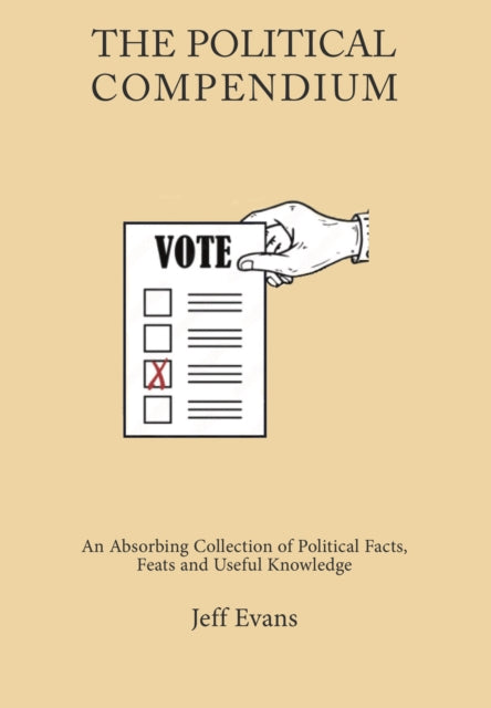 The Political Compendium: An Absorbing Collection of Political Facts, Feats and Useful Knowledge