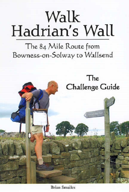 Walk Hadrian's Wall: The 84 Mile Route from Bowness-on-Solway to Wallsend - The Challenge Guide