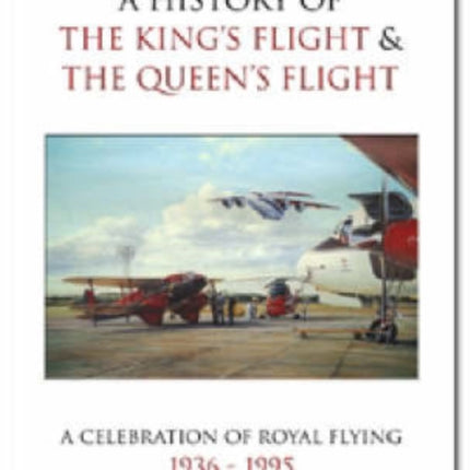 A History of the King's Flight and the Queen's Flight: A Celebration of Royal Flying 1935-95