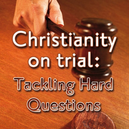Christianity on Trial: Tackling Hard Questions