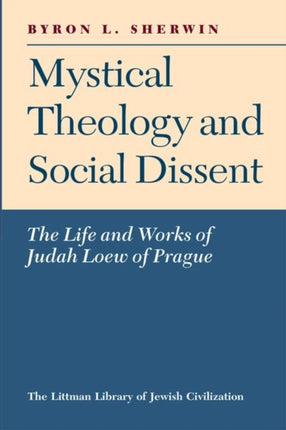 Mystical Theology and Social Dissent: The Life and Works of Judah Loew of Prague