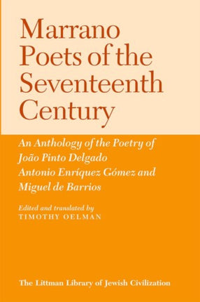 Marrano Poets of the Seventeenth Century: An Anthology of the Poetry of João Pinto Delgado, Antonio Enríquez Gómez, and Miguel De Barrios