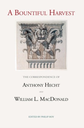 A Bountiful Harvest: The Correspondence of Anthony Hecht and William L. MacDonald