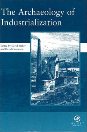 The Archaeology of Industrialization: Society of Post-Medieval Archaeology Monographs: v. 2: Society of Post-Medieval Archaeology Monographs