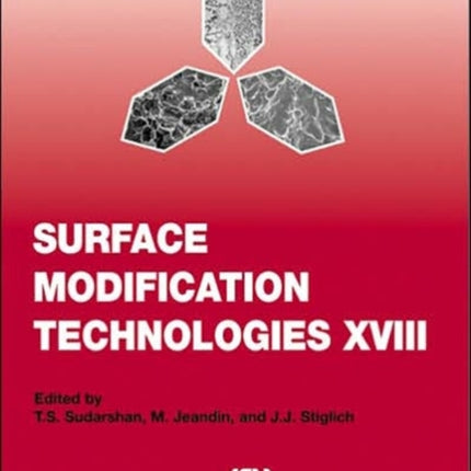 Surface Modification Technologies XVIII: Proceedings of the Eighteenth International Conference on Surface Modification Technologies Held in Dijon, France November 15-17, 2004: v. 18: Proceedings of the Eighteenth International Conference o