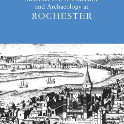 Medieval Art, Architecture and Archaeology at Rochester: v. 28