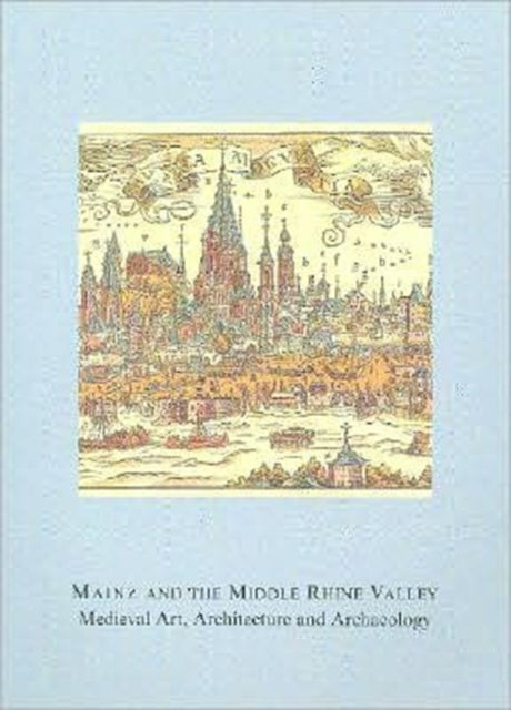 Mainz and the Middle Rhine Valley: Medieval Art, Architecture and Archaeology: Volume 30: Medieval Art, Architecture and Archaeology