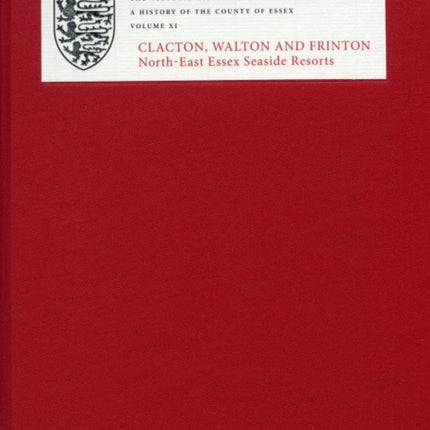 A History of the County of Essex: XI: Clacton, Walton and Frinton: North-East Essex Seaside Resorts