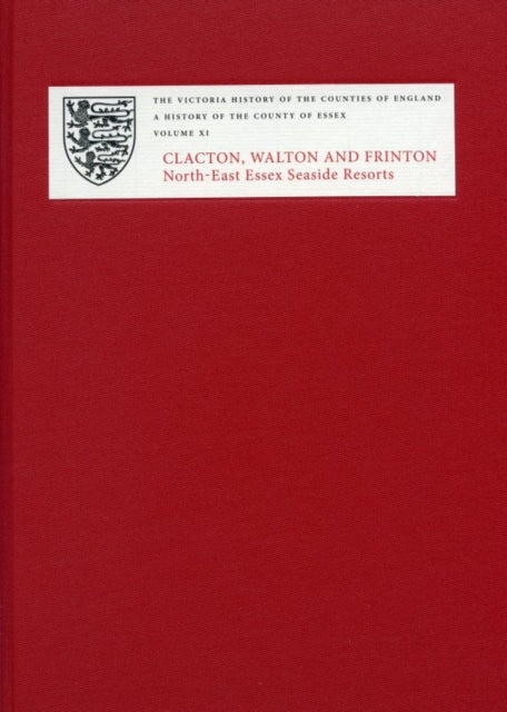 A History of the County of Essex: XI: Clacton, Walton and Frinton: North-East Essex Seaside Resorts