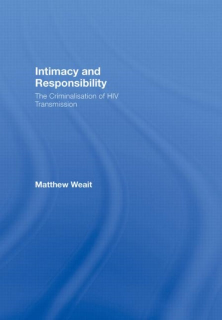 Intimacy and Responsibility: The Criminalisation of HIV Transmission