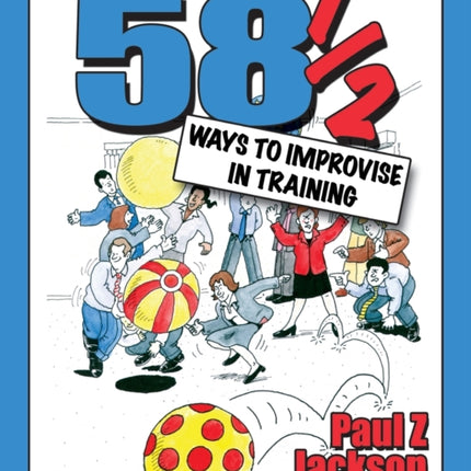 58 Ways to Improvise in Training: Improvisation Games and Activities for Workshops, Courses and Team Meetings