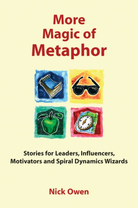 More Magic of Metaphor: Stories for Leaders, Influencers, Motivators and Spiral Dynamics Wizards