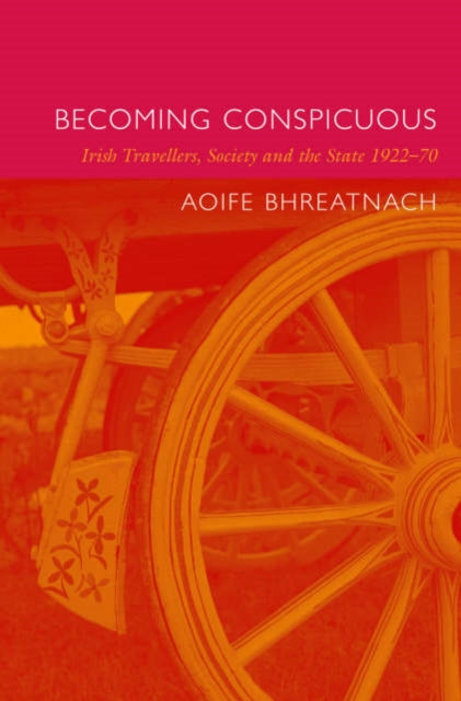 Becoming Conspicuous: Irish Travellers, Society and the State, 1922-70