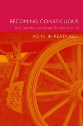 Becoming Conspicuous: Irish Travellers, Society and the State, 1922-70