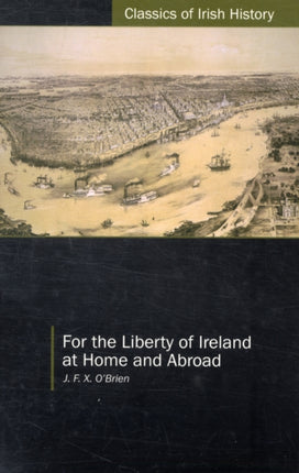 For the Liberty of Ireland, at Home and Abroad: The Autobiography of J. F. X. O'Brien