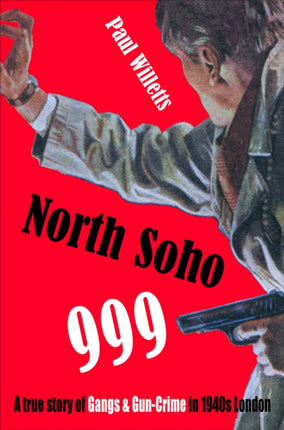 North Soho 999: A True Story of Gun-Crime in 1940s London