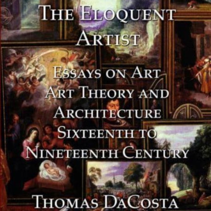 The Eloquent Artist: Essays on Art, Art Theory and Architecture, Sixteenth to Nineteenth Century