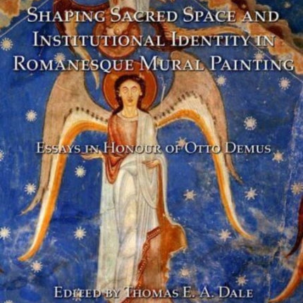 Shaping Sacred Space and Institutional Identity in Romanesque Mural Painting: Essays in Honour of Otto Demus