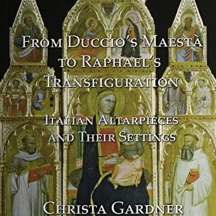 From Duccio's Maestà to Raphael's Transfiguration: Italian Altarpieces in Their Settings