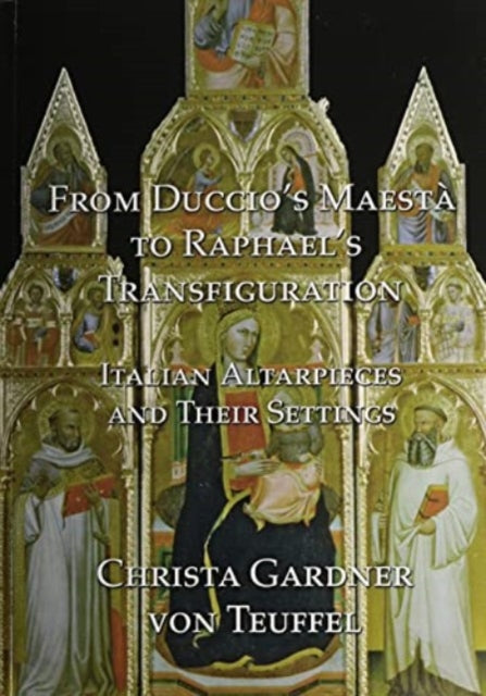 From Duccio's Maestà to Raphael's Transfiguration: Italian Altarpieces in Their Settings