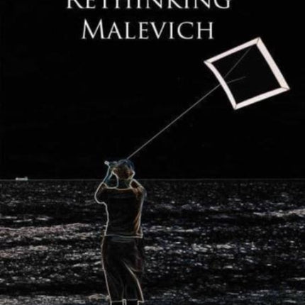 Rethinking Malevich: Proceedings of a Conference in Celebration of the 125th Anniversary of Kazimir Malevichs Birth