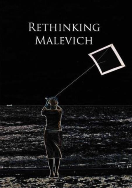 Rethinking Malevich: Proceedings of a Conference in Celebration of the 125th Anniversary of Kazimir Malevichs Birth