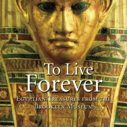 To Live Forever Egyptian Treasures from the Brooklyn Museum