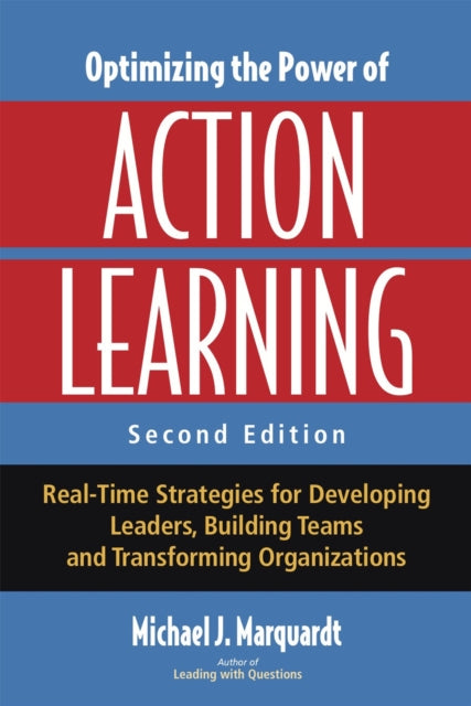 Optimizing the Power of Action Learning: Real-Time Strategies for Developing Leaders, Building Teams and Transforming Organizations