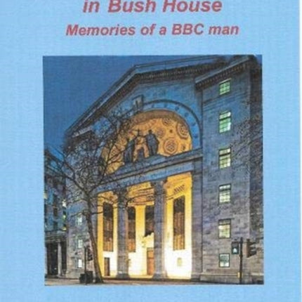 A A Square Peg in Bush House: Memories of a BBC man