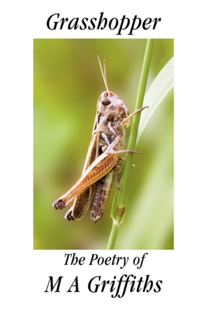 Grasshopper: The Poetry of M A Griffiths