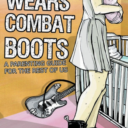 My Mother Wears Combat Boots: A Parenting Guide for the Rest of Us