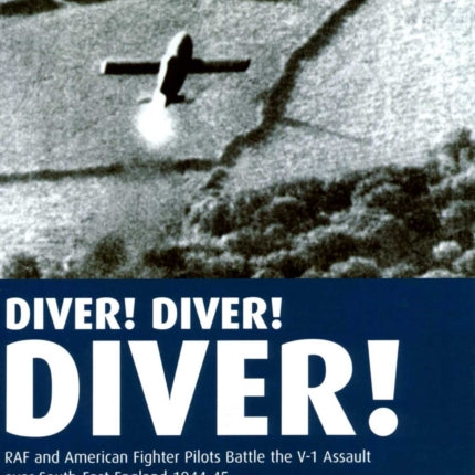 Diver Diver Diver RAF and American Fighter Pilots Battle the V1 Assault Over Southeast England 1944