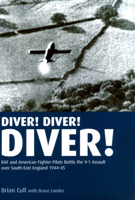 Diver Diver Diver RAF and American Fighter Pilots Battle the V1 Assault Over Southeast England 1944