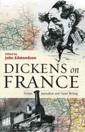 Dickens on France: Fiction, Journalism and Travel Writing