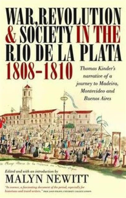 War, Revolution and Society in the Rio de la Plata, 1808-1810: Thomas Kinder's Narrative of a Journey to Madeira, Montevideo and Buenos Aires