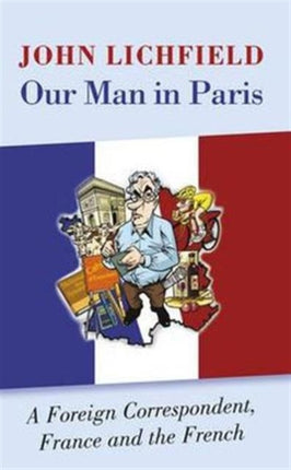 Our Man in Paris: A Foreign Correspondent, France and the French