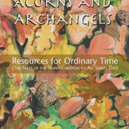 Acorns and Archangels: Resources for Ordinary Time - the Feast of the Transfiguration to All Hallows'